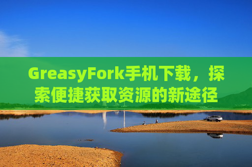 GreasyFork手机下载，探索便捷获取资源的新途径